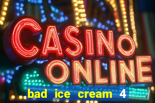 bad ice cream 4 click jogos